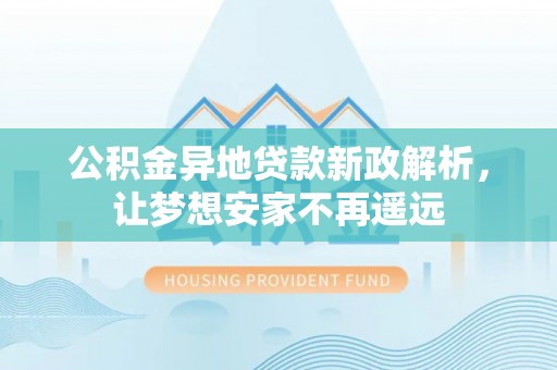 黄岛公积金异地贷款新政解析，让梦想安家不再遥远