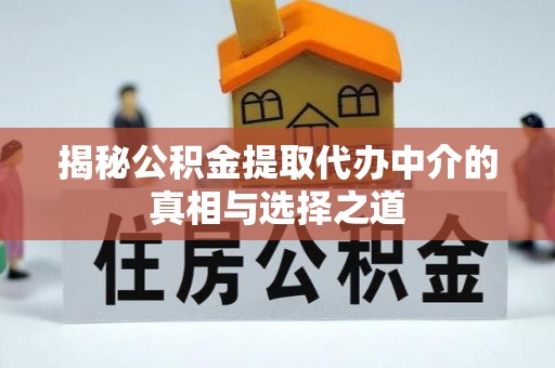 黄岛揭秘公积金提取代办中介的真相与选择之道