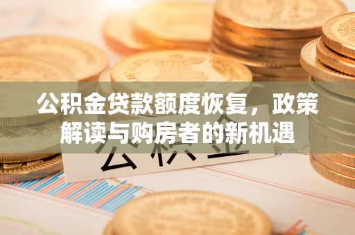 黄岛公积金贷款额度恢复，政策解读与购房者的新机遇