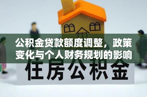 黄岛公积金贷款额度调整，政策变化与个人财务规划的影响