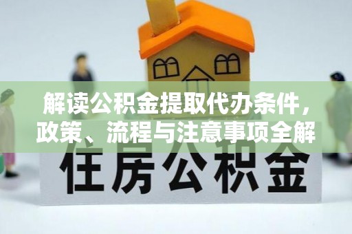 黄岛解读公积金提取代办条件，政策、流程与注意事项全解析