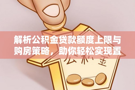 黄岛解析公积金贷款额度上限与购房策略，助你轻松实现置业梦想