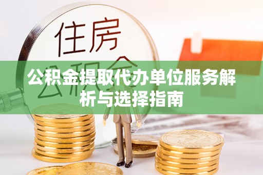 黄岛公积金提取代办单位服务解析与选择指南