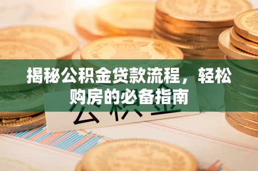 黄岛揭秘公积金贷款流程，轻松购房的必备指南