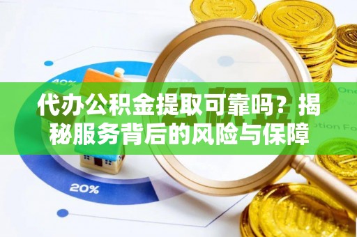 黄岛代办公积金提取可靠吗？揭秘服务背后的风险与保障