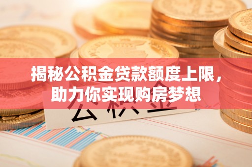 黄岛揭秘公积金贷款额度上限，助力你实现购房梦想