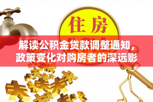 黄岛解读公积金贷款调整通知，政策变化对购房者的深远影响