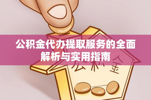 黄岛公积金代办提取服务的全面解析与实用指南