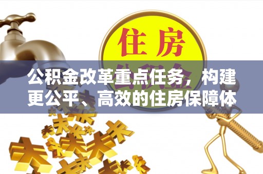 黄岛公积金改革重点任务，构建更公平、高效的住房保障体系