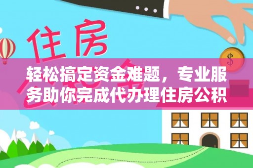 黄岛轻松搞定资金难题，专业服务助你完成代办理住房公积金提取