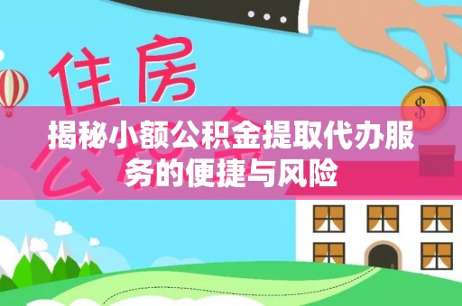 黄岛揭秘小额公积金提取代办服务的便捷与风险