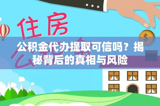 黄岛公积金代办提取可信吗？揭秘背后的真相与风险