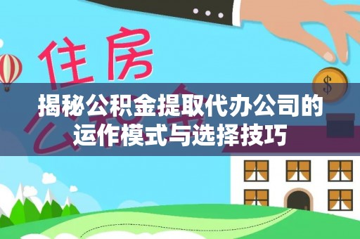 黄岛揭秘公积金提取代办公司的运作模式与选择技巧