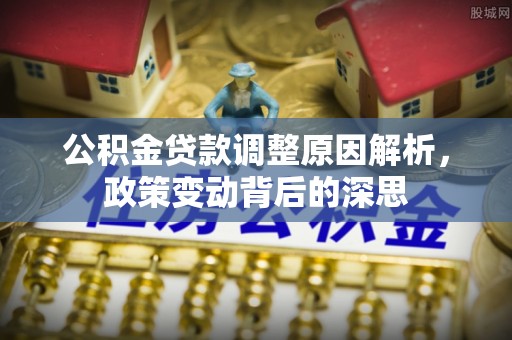 黄岛公积金贷款调整原因解析，政策变动背后的深思