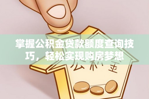 黄岛掌握公积金贷款额度查询技巧，轻松实现购房梦想