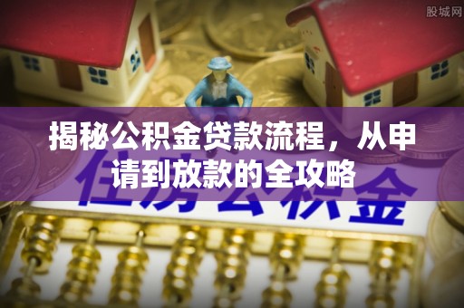 黄岛揭秘公积金贷款流程，从申请到放款的全攻略