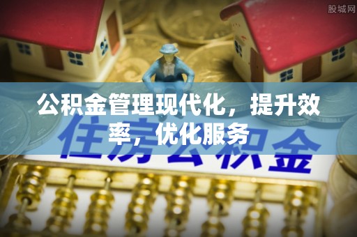 黄岛公积金管理现代化，提升效率，优化服务