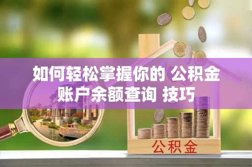 黄岛如何轻松掌握你的 公积金账户余额查询 技巧