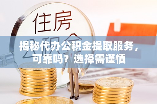 黄岛揭秘代办公积金提取服务，可靠吗？选择需谨慎