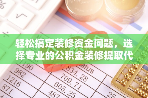 黄岛轻松搞定装修资金问题，选择专业的公积金装修提取代办服务