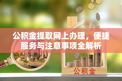 黄岛公积金提取网上办理，便捷服务与注意事项全解析