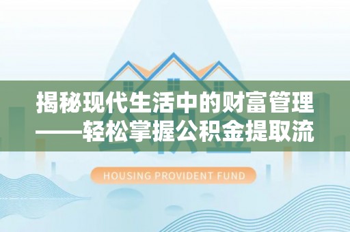 黄岛揭秘现代生活中的财富管理——轻松掌握公积金提取流程的艺术