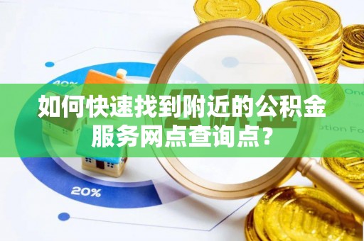 黄岛如何快速找到附近的公积金服务网点查询点？