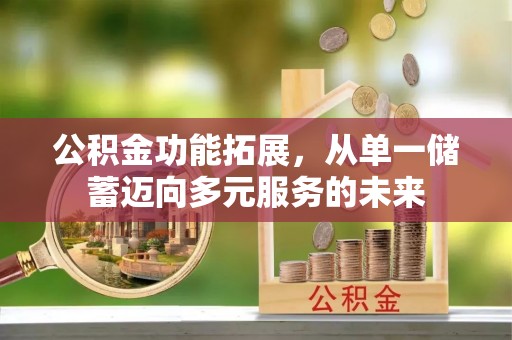 黄岛公积金功能拓展，从单一储蓄迈向多元服务的未来