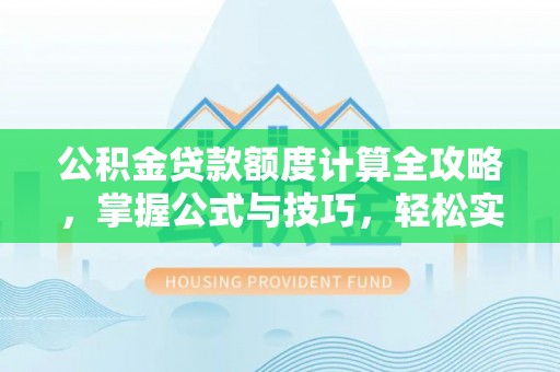 黄岛公积金贷款额度计算全攻略，掌握公式与技巧，轻松实现购房梦想