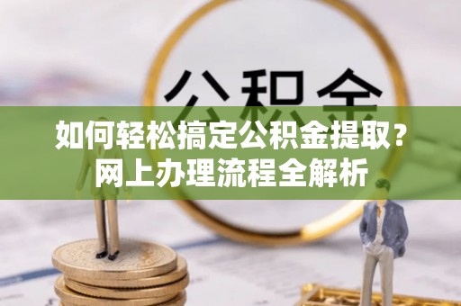黄岛如何轻松搞定公积金提取？网上办理流程全解析