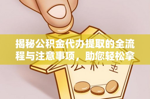 黄岛揭秘公积金代办提取的全流程与注意事项，助您轻松拿回属于自己的钱