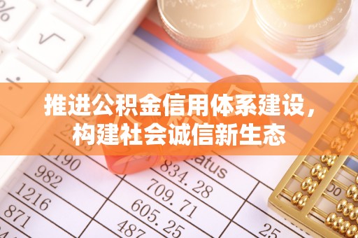 黄岛推进公积金信用体系建设，构建社会诚信新生态