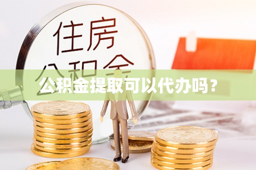 黄岛公积金提取可以代办吗？
