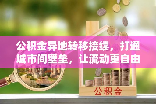 黄岛公积金异地转移接续，打通城市间壁垒，让流动更自由