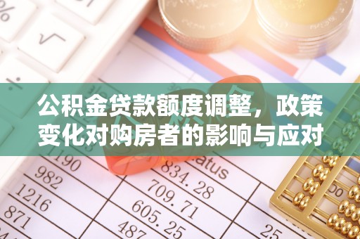 黄岛公积金贷款额度调整，政策变化对购房者的影响与应对策略