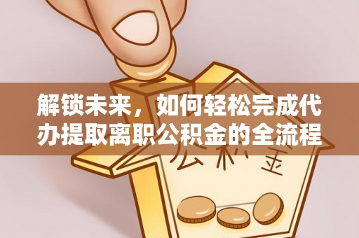 黄岛解锁未来，如何轻松完成代办提取离职公积金的全流程