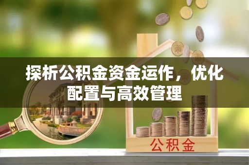 黄岛探析公积金资金运作，优化配置与高效管理