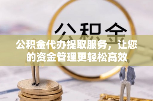 黄岛公积金代办提取服务，让您的资金管理更轻松高效