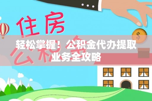 黄岛轻松掌握！公积金代办提取业务全攻略