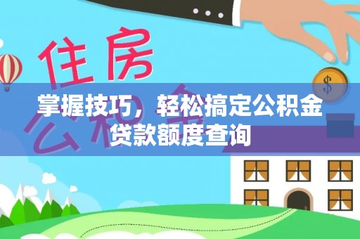 黄岛掌握技巧，轻松搞定公积金贷款额度查询