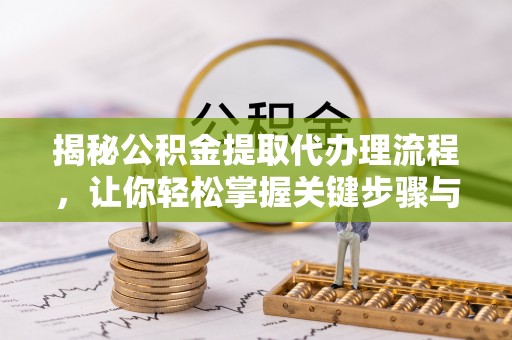 黄岛揭秘公积金提取代办理流程，让你轻松掌握关键步骤与注意事项