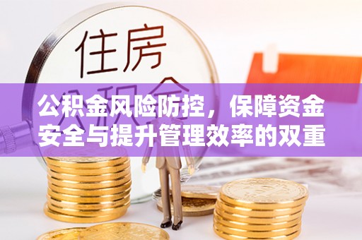 黄岛公积金风险防控，保障资金安全与提升管理效率的双重探索