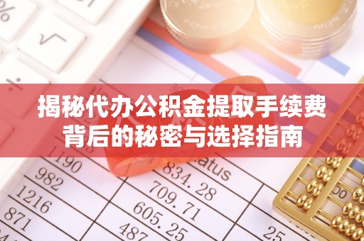 黄岛揭秘代办公积金提取手续费背后的秘密与选择指南