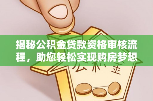 黄岛揭秘公积金贷款资格审核流程，助您轻松实现购房梦想