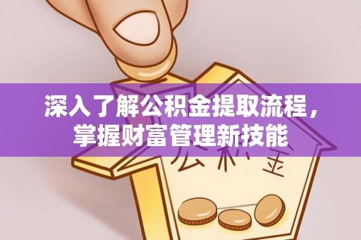 黄岛深入了解公积金提取流程，掌握财富管理新技能