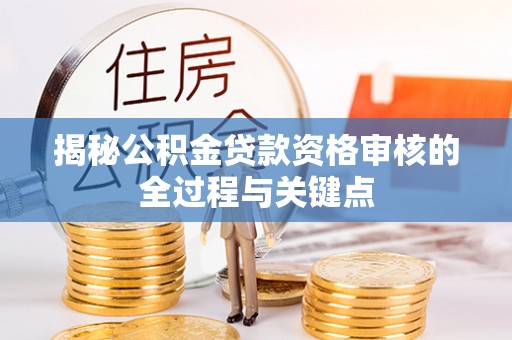黄岛揭秘公积金贷款资格审核的全过程与关键点