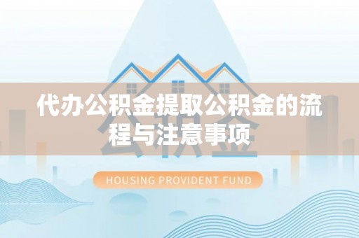 黄岛代办公积金提取公积金的流程与注意事项