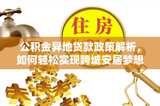 黄岛公积金异地贷款政策解析，如何轻松实现跨城安居梦想