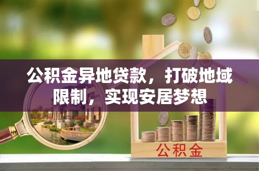 黄岛公积金异地贷款，打破地域限制，实现安居梦想