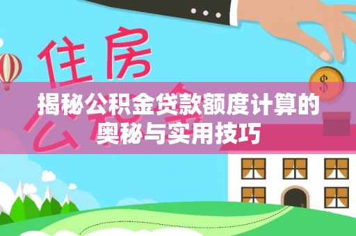 黄岛揭秘公积金贷款额度计算的奥秘与实用技巧
